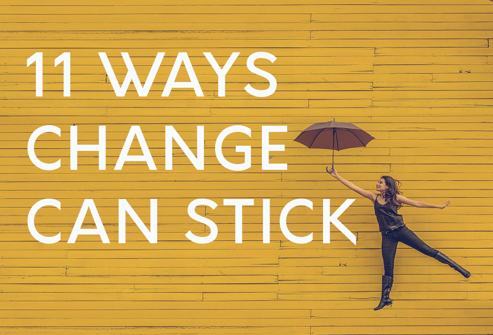 11 Ways to Change your life and make it stick.